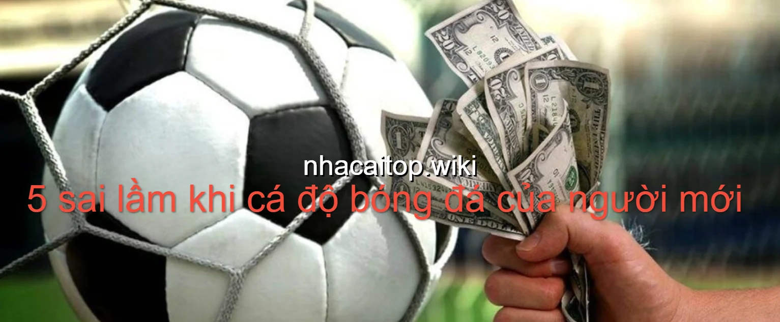 5 sai lầm phổ biến khi cá độ bóng đá